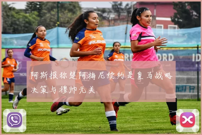 阿斯报称楚阿梅尼续约是皇马战略决策与穆帅无关