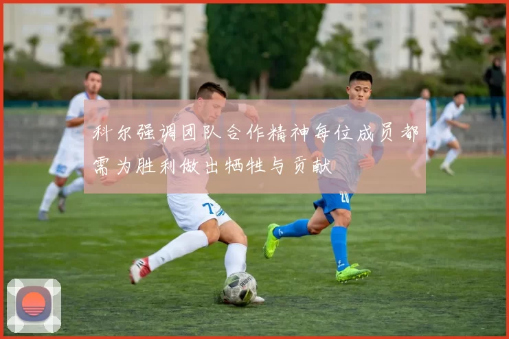 科尔强调团队合作精神每位成员都需为胜利做出牺牲与贡献