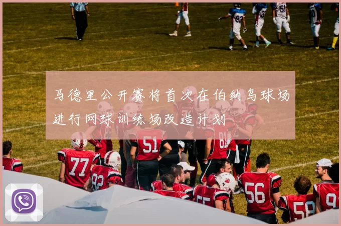 马德里公开赛将首次在伯纳乌球场进行网球训练场改造计划