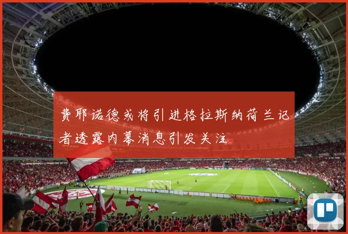 费耶诺德或将引进格拉斯纳荷兰记者透露内幕消息引发关注