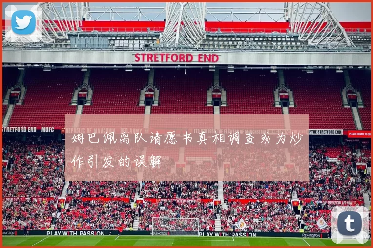 姆巴佩离队请愿书真相调查或为炒作引发的误解