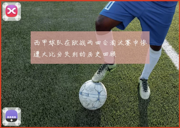 西甲球队在欧战两回合淘汰赛中惨遭大比分失利的历史回顾